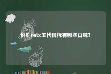 悦刻relx五代国标有哪些口味？ 